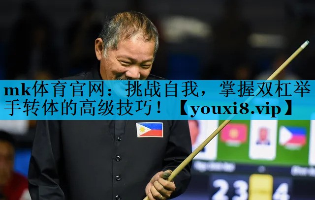 挑战自我,掌握双杠举手转体的高级技巧! 挑战自我,掌握双杠举手转体的高级技巧!