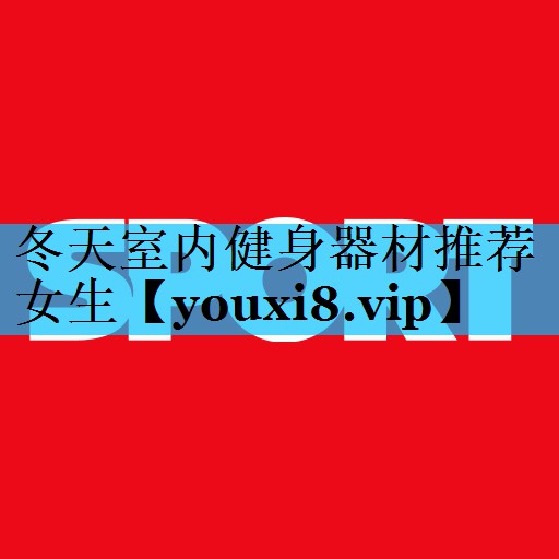 冬天室内健身器材推荐女生 冬天室内健身器材推荐女生