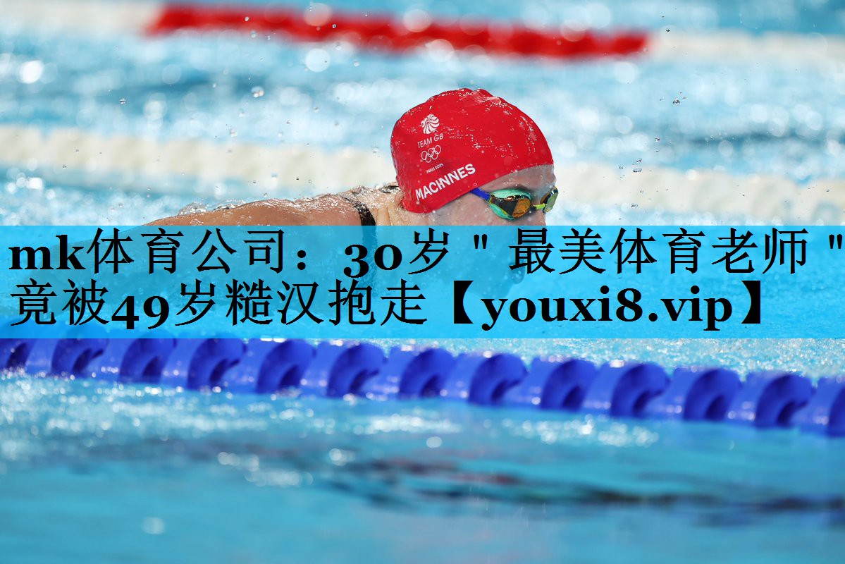 mk体育公司：30岁＂最美体育老师＂竟被49岁糙汉抱走