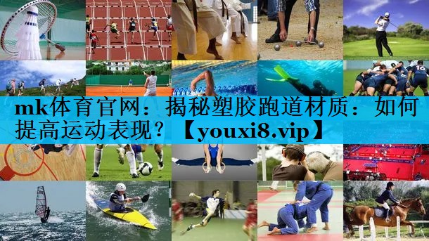 mk体育官网：揭秘塑胶跑道材质：如何提高运动表现？