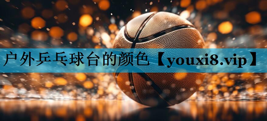 户外乒乓球台的颜色