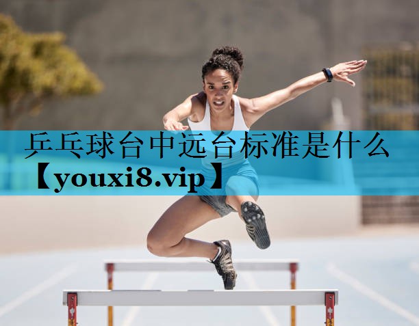 乒乓球台中远台标准是什么 乒乓球台中远台标准是什么