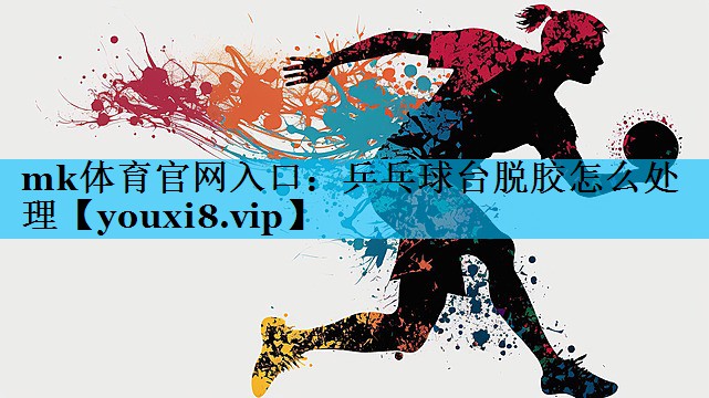乒乓球台脱胶怎么处理 乒乓球台脱胶怎么处理