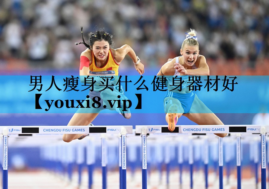 男人瘦身买什么健身器材好 男人瘦身买什么健身器材好