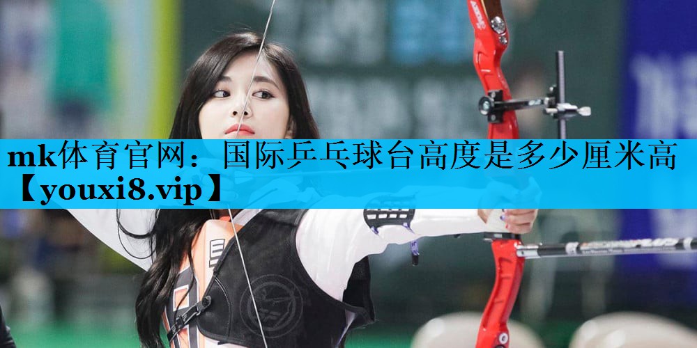 国际乒乓球台高度是多少厘米高 国际乒乓球台高度是多少厘米高