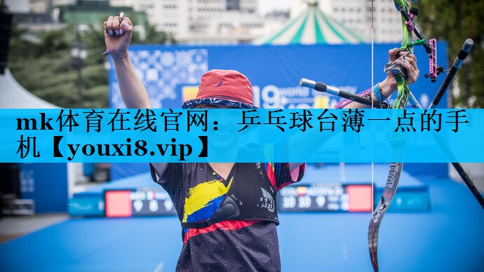 乒乓球台薄一点的手机 乒乓球台薄一点的手机