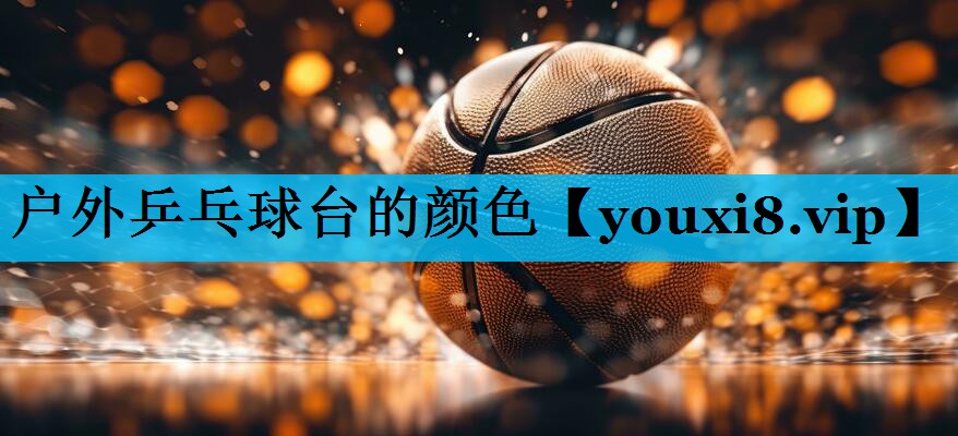 户外乒乓球台的颜色 户外乒乓球台的颜色