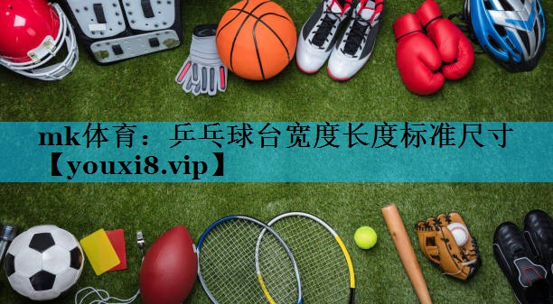 乒乓球台宽度长度标准尺寸 乒乓球台宽度长度标准尺寸