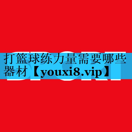打篮球练力量需要哪些器材 打篮球练力量需要哪些器材