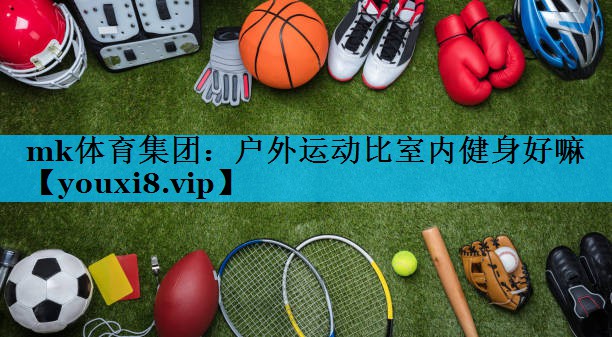 户外运动比室内健身好嘛 户外运动比室内健身好嘛