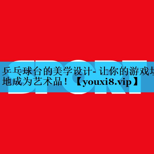 乒乓球台的美学设计- 让你的游戏场地成为艺术品! 乒乓球台的美学设计- 让你的游戏场地成为艺术品!