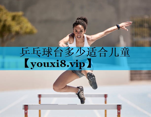 乒乓球台多少适合儿童 乒乓球台多少适合儿童