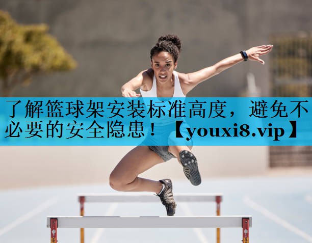 了解篮球架安装标准高度,避免不必要的安全隐患! 了解篮球架安装标准高度,避免不必要的安全隐患!