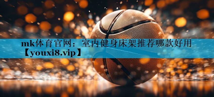 室内健身床架推荐哪款好用 室内健身床架推荐哪款好用