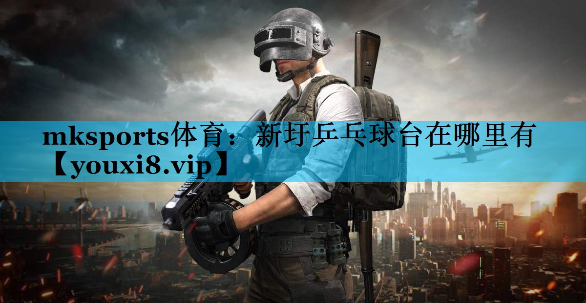 新圩乒乓球台在哪里有 新圩乒乓球台在哪里有