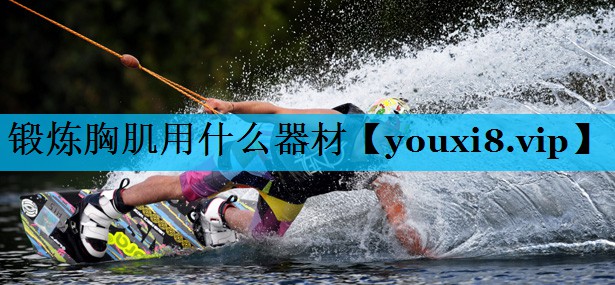 锻炼胸肌用什么器材 锻炼胸肌用什么器材