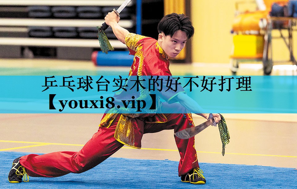 乒乓球台实木的好不好打理 乒乓球台实木的好不好打理
