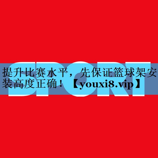 提升比赛水平,先保证篮球架安装高度正确! 提升比赛水平,先保证篮球架安装高度正确!