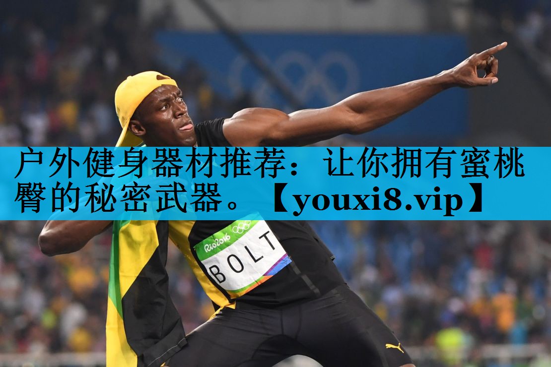 户外健身器材推荐:让你拥有蜜桃臀的秘密武器。 户外健身器材推荐:让你拥有蜜桃臀的秘密武器。
