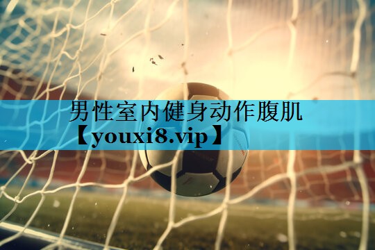 男性室内健身动作腹肌 男性室内健身动作腹肌