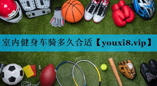 室内健身车骑多久合适